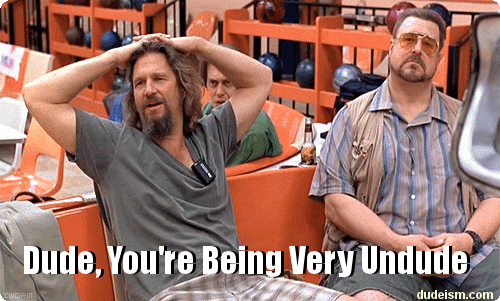 "Dude, You're Being Very Undude"